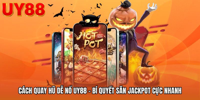 Cách Quay Hũ Dễ Nổ UY88 - Bí Quyết Săn Jackpot Cực Nhanh