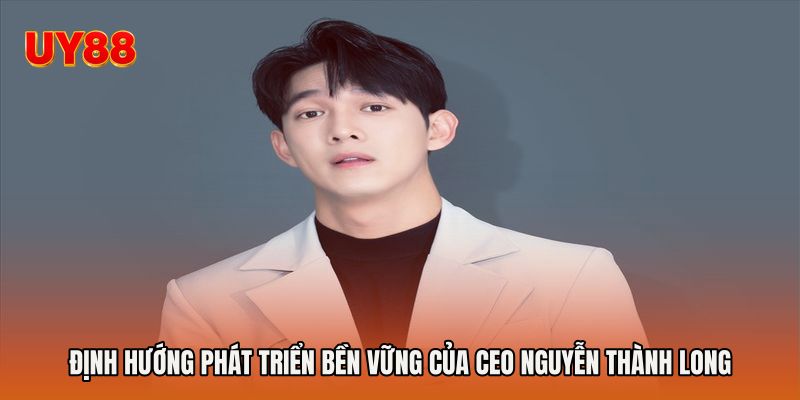 Định hướng phát triển bền vững của Ceo Nguyễn Thành Long