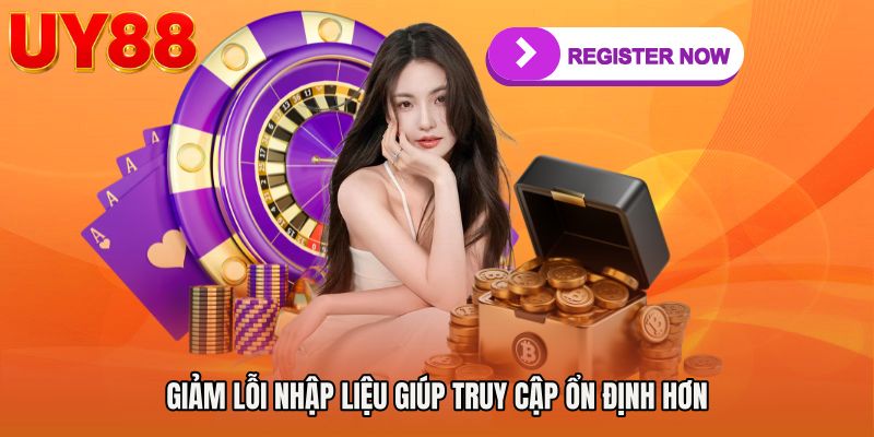 Giảm lỗi nhập liệu giúp truy cập ổn định hơn