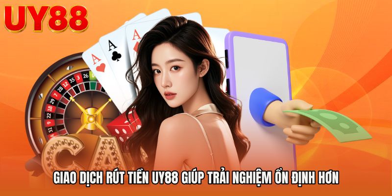 Giao dịch rút tiền UY88 giúp trải nghiệm ổn định hơn