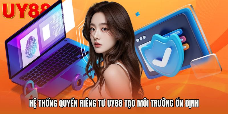 Hệ thống Quyền riêng tư UY88 tạo môi trường ổn định