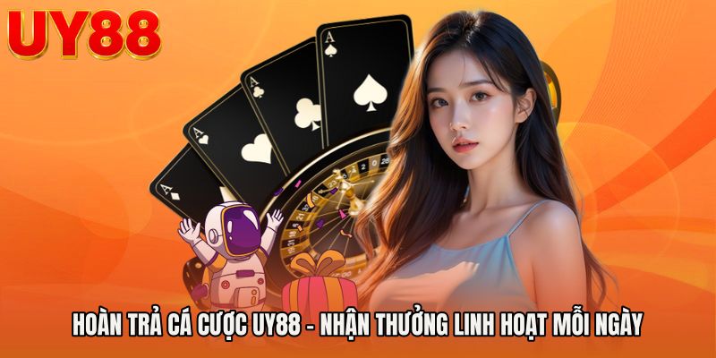Hoàn Trả Cá Cược UY88 - Nhận Thưởng Linh Hoạt Mỗi Ngày
