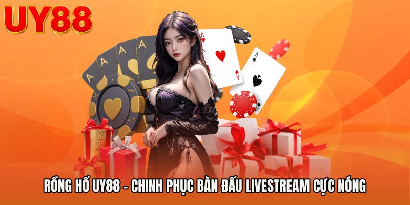 Rồng hổ UY88 - Chinh Phục Bàn Đấu Livestream Cực Nóng