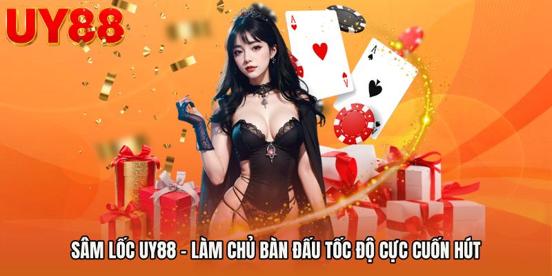 Sâm Lốc UY88 - Làm Chủ Bàn Đấu Tốc Độ Cực Cuốn Hút