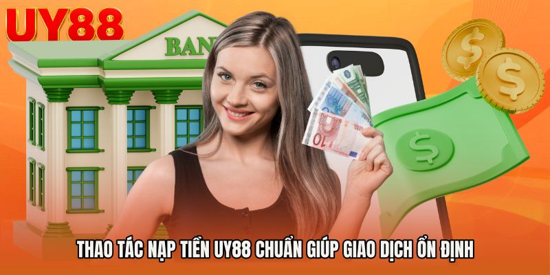 Thao tác nạp tiền UY88 chuẩn giúp giao dịch ổn định