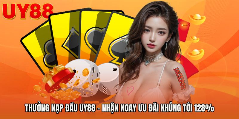 Thưởng Nạp Đầu UY88 - Nhận Ngay Ưu Đãi Khủng Tới 128%